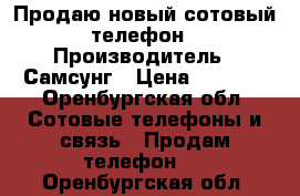 Продаю новый сотовый телефон › Производитель ­ Самсунг › Цена ­ 9 000 - Оренбургская обл. Сотовые телефоны и связь » Продам телефон   . Оренбургская обл.